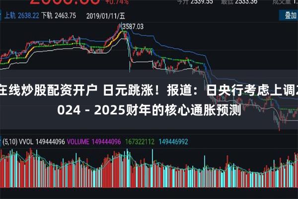 在线炒股配资开户 日元跳涨！报道：日央行考虑上调2024 - 2025财年的核心通胀预测