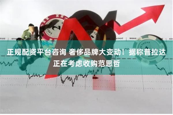 正规配资平台咨询 奢侈品牌大变动！据称普拉达正在考虑收购范思哲