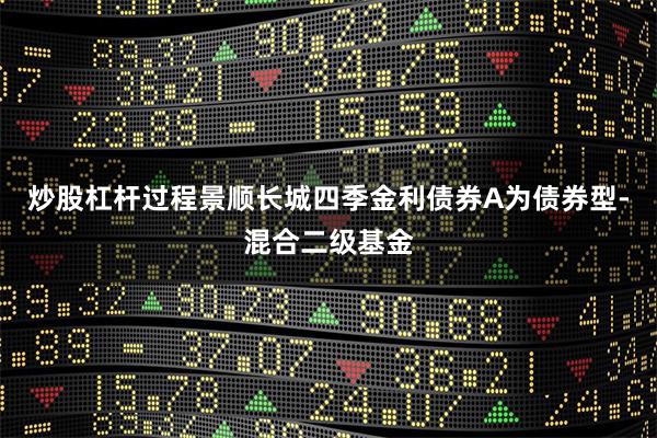 炒股杠杆过程景顺长城四季金利债券A为债券型-混合二级基金