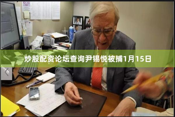 炒股配资论坛查询尹锡悦被捕1月15日
