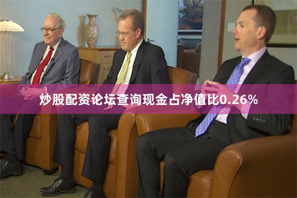 炒股配资论坛查询现金占净值比0.26%