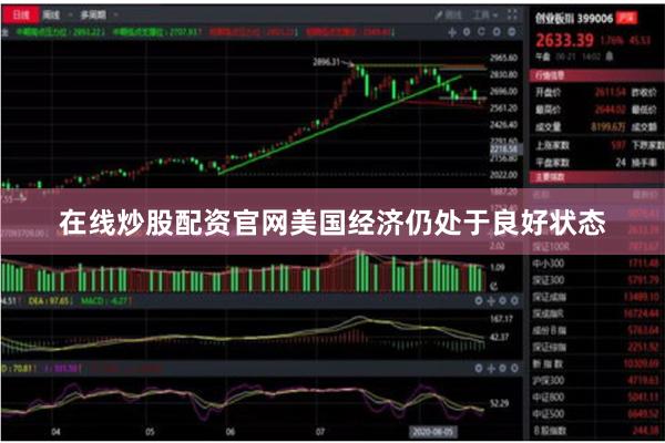 在线炒股配资官网美国经济仍处于良好状态