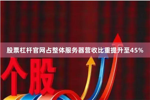 股票杠杆官网占整体服务器营收比重提升至45%