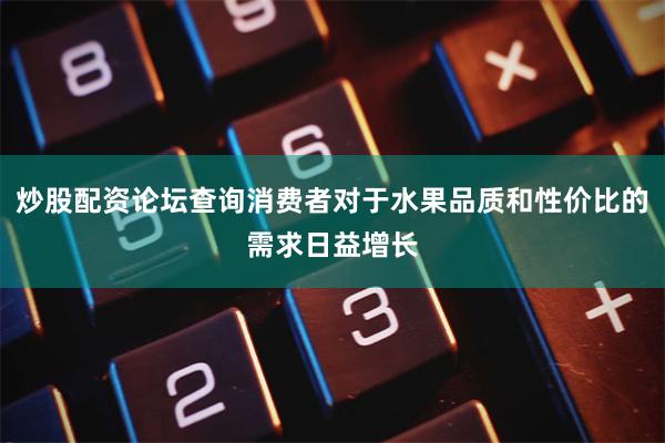 炒股配资论坛查询消费者对于水果品质和性价比的需求日益增长