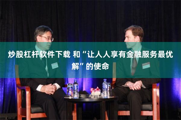 炒股杠杆软件下载 和“让人人享有金融服务最优解”的使命