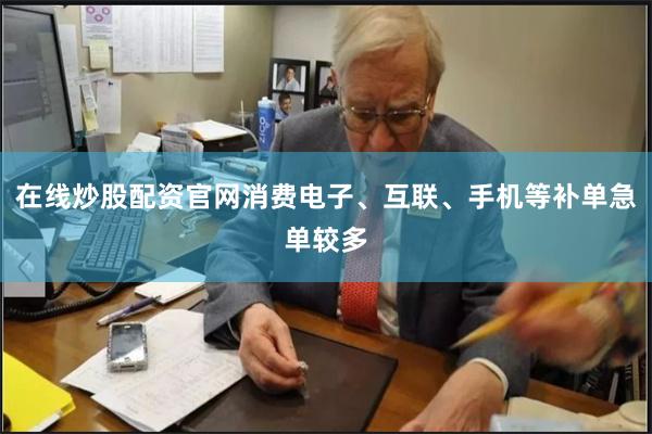 在线炒股配资官网消费电子、互联、手机等补单急单较多
