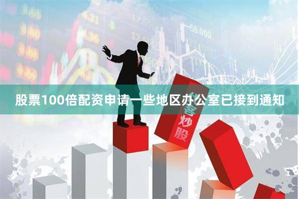 股票100倍配资申请一些地区办公室已接到通知
