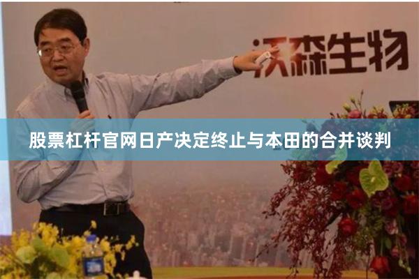 股票杠杆官网日产决定终止与本田的合并谈判