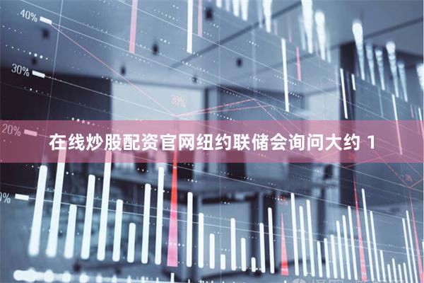 在线炒股配资官网纽约联储会询问大约 1