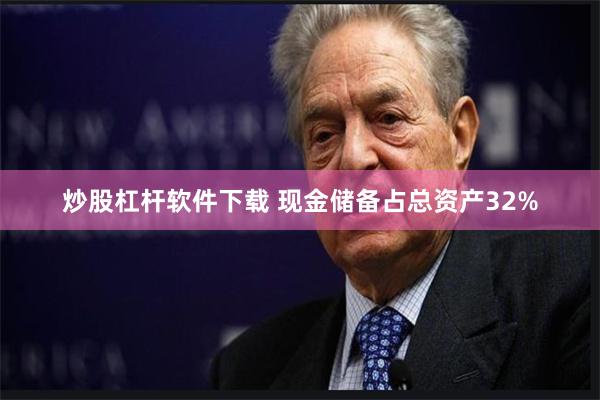 炒股杠杆软件下载 现金储备占总资产32%