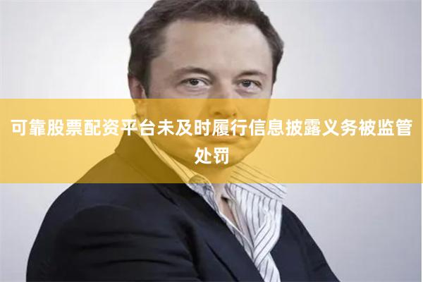 可靠股票配资平台未及时履行信息披露义务被监管处罚