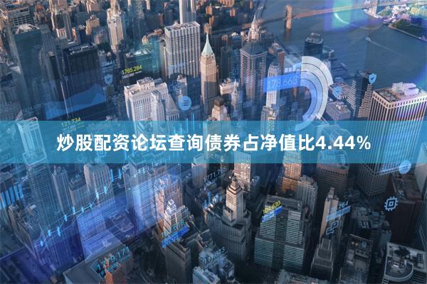 炒股配资论坛查询债券占净值比4.44%