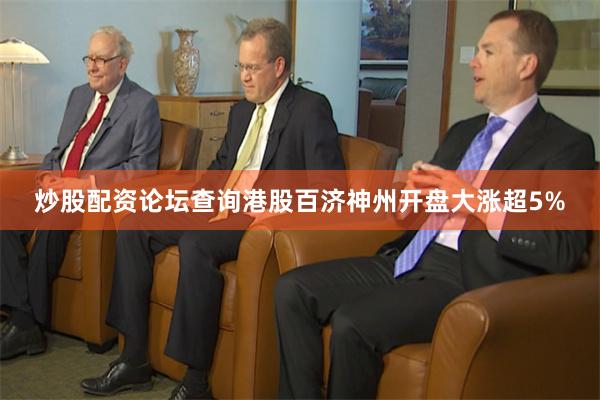 炒股配资论坛查询港股百济神州开盘大涨超5%