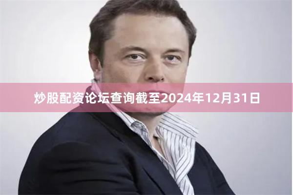 炒股配资论坛查询截至2024年12月31日