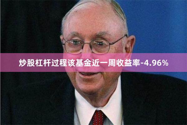 炒股杠杆过程该基金近一周收益率-4.96%