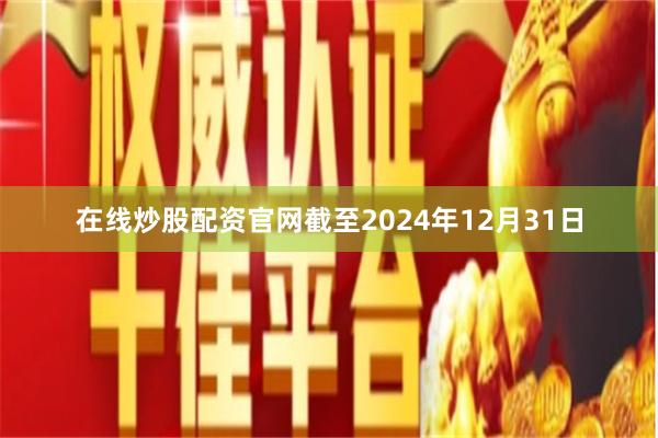 在线炒股配资官网截至2024年12月31日