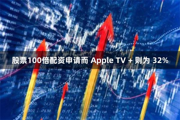 股票100倍配资申请而 Apple TV + 则为 32%