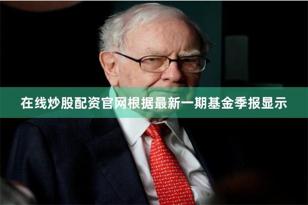 在线炒股配资官网根据最新一期基金季报显示