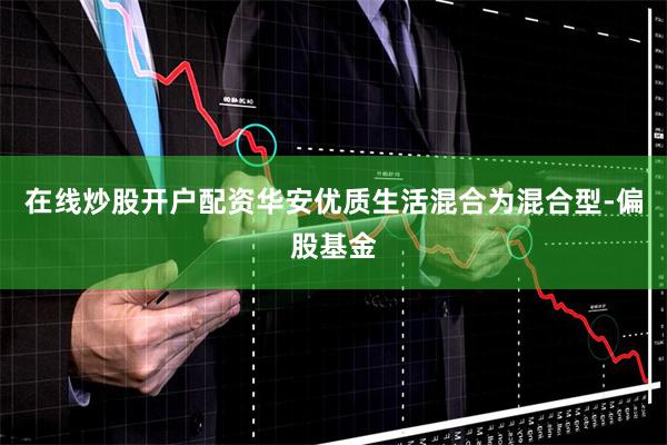 在线炒股开户配资华安优质生活混合为混合型-偏股基金