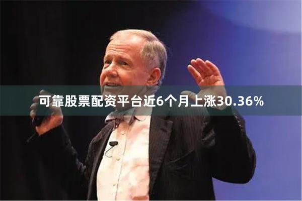 可靠股票配资平台近6个月上涨30.36%