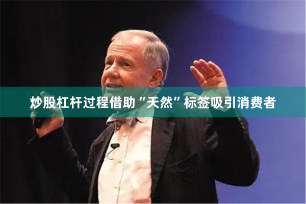 炒股杠杆过程借助“天然”标签吸引消费者