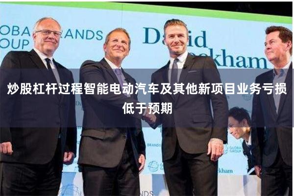 炒股杠杆过程智能电动汽车及其他新项目业务亏损低于预期