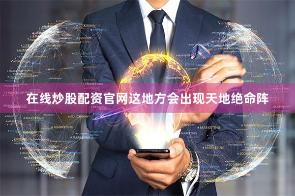 在线炒股配资官网这地方会出现天地绝命阵