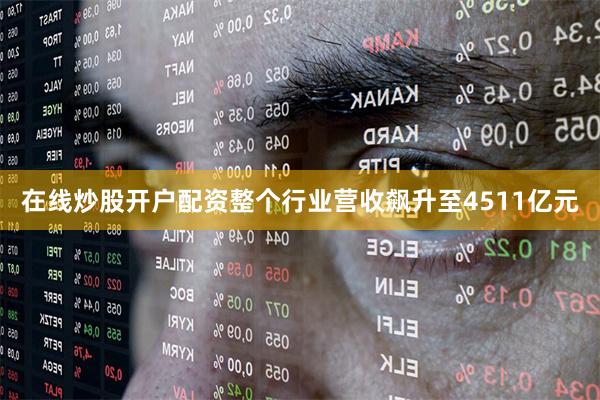在线炒股开户配资整个行业营收飙升至4511亿元