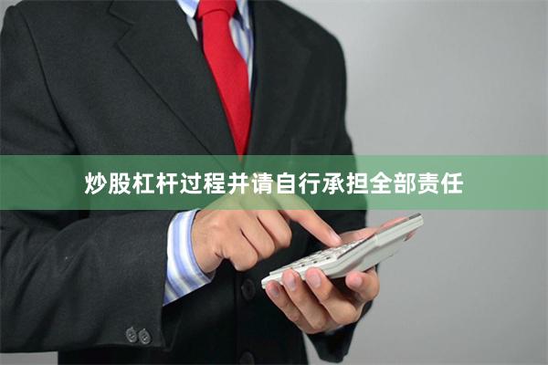 炒股杠杆过程并请自行承担全部责任