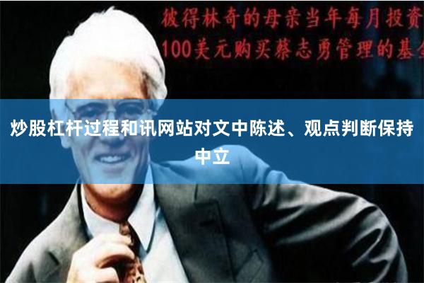 炒股杠杆过程和讯网站对文中陈述、观点判断保持中立