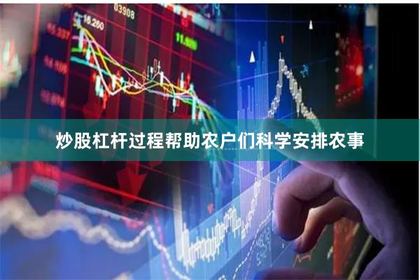 炒股杠杆过程帮助农户们科学安排农事